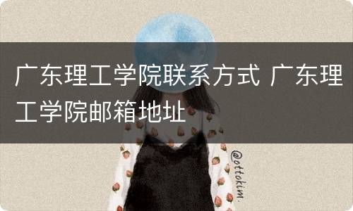 广东理工学院联系方式 广东理工学院邮箱地址