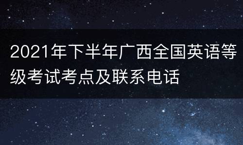 2021年下半年广西全国英语等级考试考点及联系电话