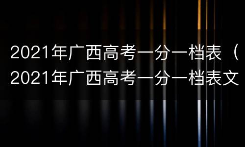 2021年广西高考一分一档表（2021年广西高考一分一档表文科509）