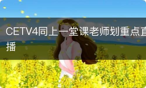 CETV4同上一堂课老师划重点直播