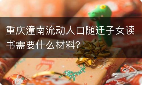 重庆潼南流动人口随迁子女读书需要什么材料？