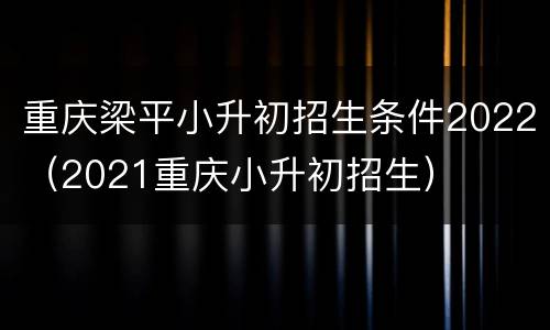重庆梁平小升初招生条件2022（2021重庆小升初招生）