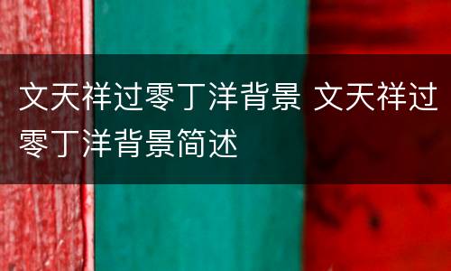 文天祥过零丁洋背景 文天祥过零丁洋背景简述