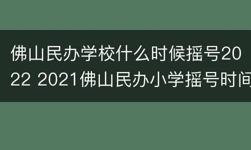 佛山民办学校什么时候摇号2022 2021佛山民办小学摇号时间