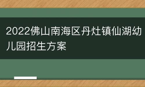 2022佛山南海区丹灶镇仙湖幼儿园招生方案