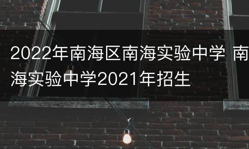 2022年南海区南海实验中学 南海实验中学2021年招生