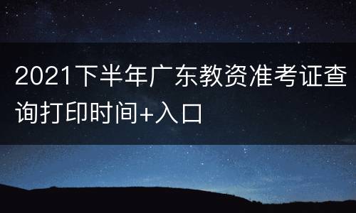 2021下半年广东教资准考证查询打印时间+入口