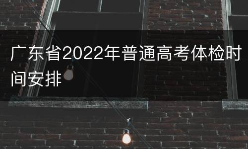 广东省2022年普通高考体检时间安排