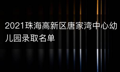 2021珠海高新区唐家湾中心幼儿园录取名单
