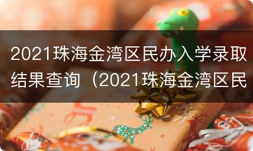 2021珠海金湾区民办入学录取结果查询（2021珠海金湾区民办入学录取结果查询官网）