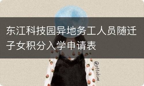 东江科技园异地务工人员随迁子女积分入学申请表