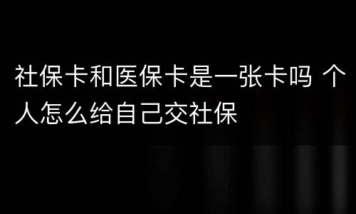 社保卡和医保卡是一张卡吗 个人怎么给自己交社保