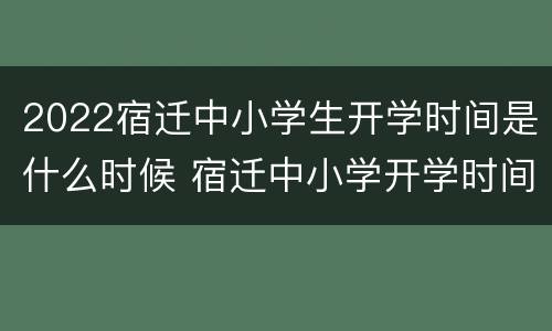 2022宿迁中小学生开学时间是什么时候 宿迁中小学开学时间最新