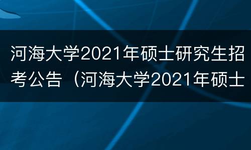 河海大学2021年硕士研究生招考公告（河海大学2021年硕士研究生招生目录）