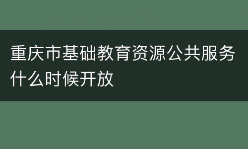 重庆市基础教育资源公共服务什么时候开放