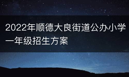 2022年顺德大良街道公办小学一年级招生方案