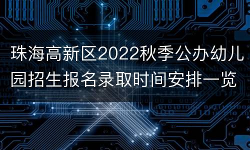 珠海高新区2022秋季公办幼儿园招生报名录取时间安排一览