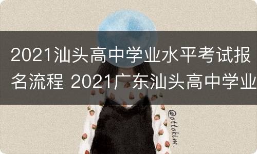 2021汕头高中学业水平考试报名流程 2021广东汕头高中学业水平考试