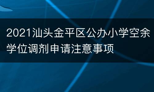 2021汕头金平区公办小学空余学位调剂申请注意事项