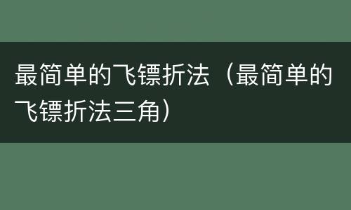 最简单的飞镖折法（最简单的飞镖折法三角）