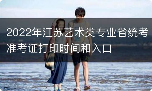 2022年江苏艺术类专业省统考准考证打印时间和入口