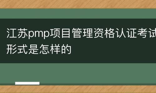 江苏pmp项目管理资格认证考试形式是怎样的