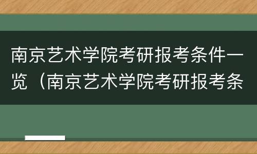 南京艺术学院考研报考条件一览（南京艺术学院考研报考条件一览表）