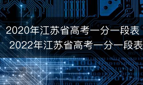 2020年江苏省高考一分一段表 2022年江苏省高考一分一段表