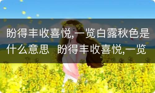 盼得丰收喜悦,一览白露秋色是什么意思  盼得丰收喜悦,一览白露秋色的意思