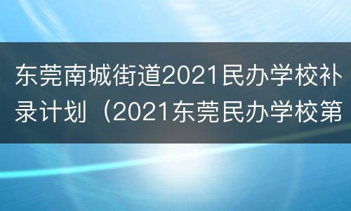 东莞南城街道2021民办学校补录计划（2021东莞民办学校第一轮补录）