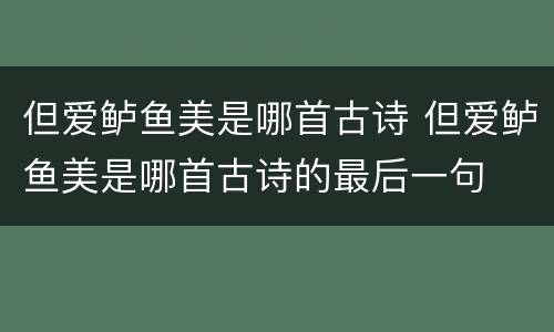 但爱鲈鱼美是哪首古诗 但爱鲈鱼美是哪首古诗的最后一句