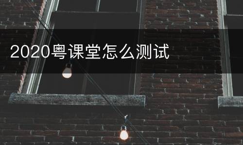 2020粤课堂怎么测试