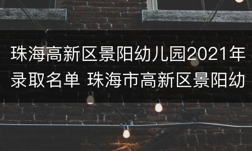珠海高新区景阳幼儿园2021年录取名单 珠海市高新区景阳幼儿园
