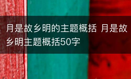 月是故乡明的主题概括 月是故乡明主题概括50字