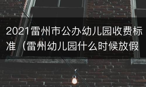 2021雷州市公办幼儿园收费标准（雷州幼儿园什么时候放假）