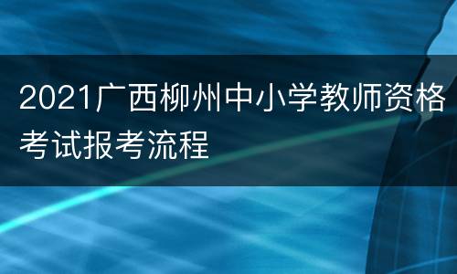 2021广西柳州中小学教师资格考试报考流程