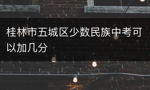 桂林市五城区少数民族中考可以加几分