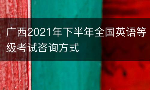 广西2021年下半年全国英语等级考试咨询方式