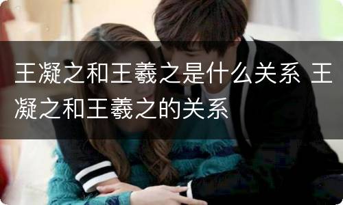 王凝之和王羲之是什么关系 王凝之和王羲之的关系