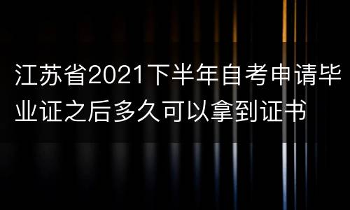 江苏省2021下半年自考申请毕业证之后多久可以拿到证书