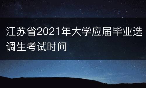 江苏省2021年大学应届毕业选调生考试时间