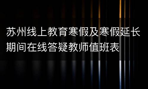 苏州线上教育寒假及寒假延长期间在线答疑教师值班表