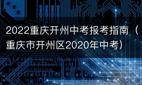 2022重庆开州中考报考指南（重庆市开州区2020年中考）