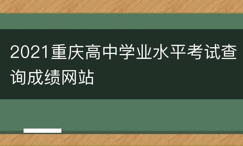 2021重庆高中学业水平考试查询成绩网站