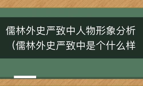 儒林外史严致中人物形象分析（儒林外史严致中是个什么样的人）