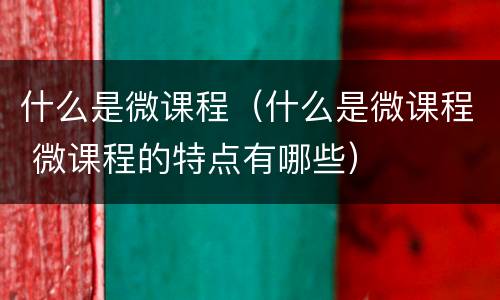 什么是微课程（什么是微课程 微课程的特点有哪些）