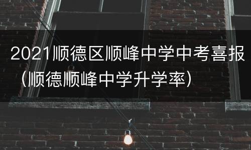 2021顺德区顺峰中学中考喜报（顺德顺峰中学升学率）