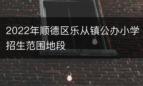 2022年顺德区乐从镇公办小学招生范围地段