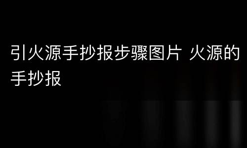 引火源手抄报步骤图片 火源的手抄报