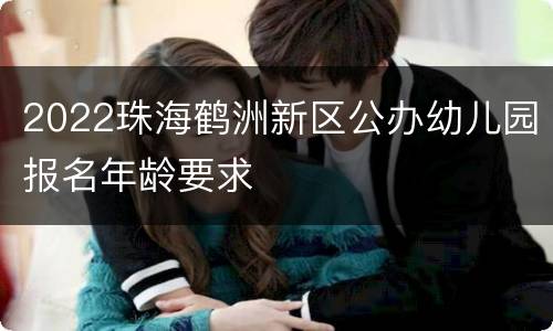 2022珠海鹤洲新区公办幼儿园报名年龄要求